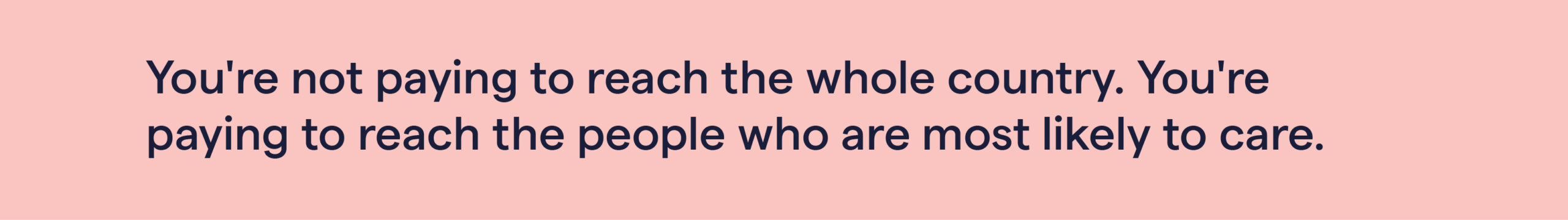 A graphic with text saying You're not paying to reach the whole country. You're paying to reach the people who are most likely to care.
